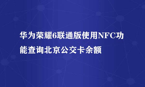 华为荣耀6联通版使用NFC功能查询北京公交卡余额