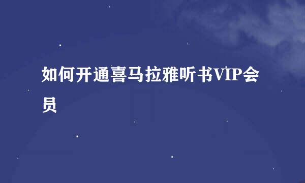 如何开通喜马拉雅听书VIP会员