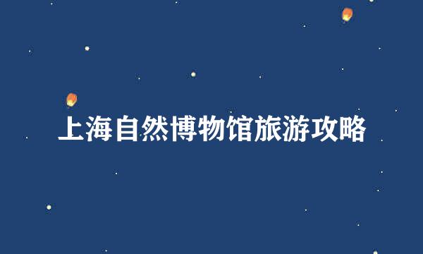 上海自然博物馆旅游攻略