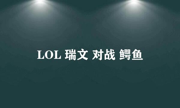 LOL 瑞文 对战 鳄鱼