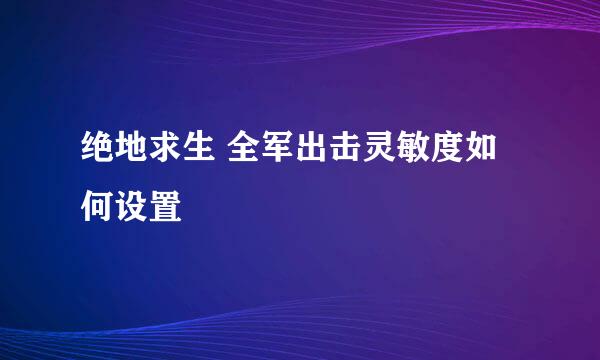 绝地求生 全军出击灵敏度如何设置
