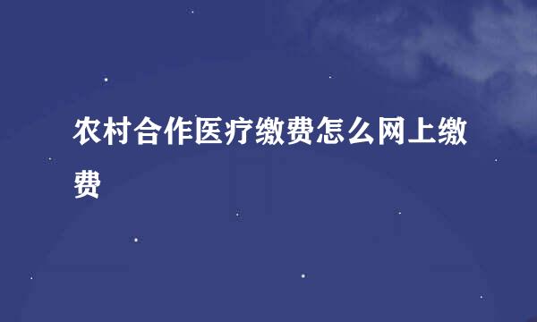 农村合作医疗缴费怎么网上缴费