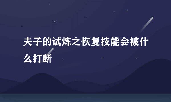 夫子的试炼之恢复技能会被什么打断