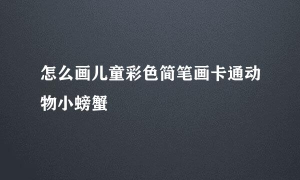 怎么画儿童彩色简笔画卡通动物小螃蟹