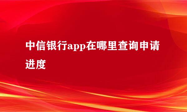 中信银行app在哪里查询申请进度