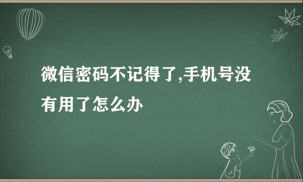 微信密码不记得了,手机号没有用了怎么办