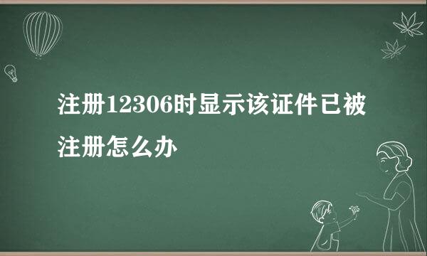 注册12306时显示该证件已被注册怎么办