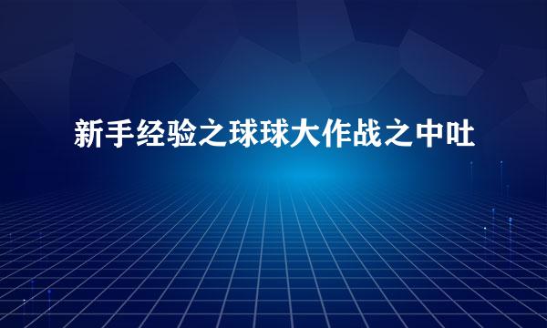 新手经验之球球大作战之中吐