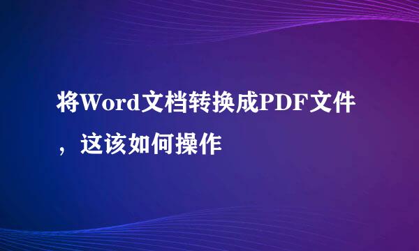 将Word文档转换成PDF文件，这该如何操作