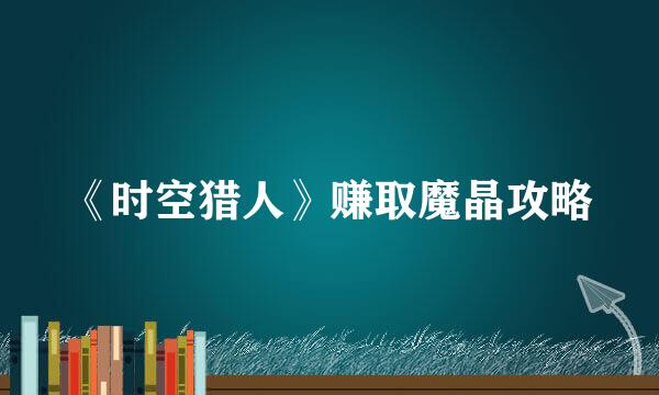 《时空猎人》赚取魔晶攻略
