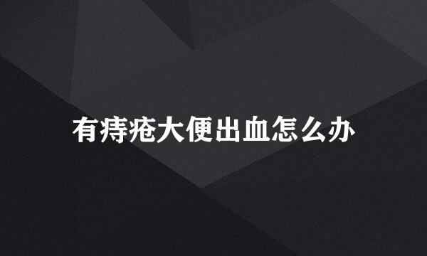 有痔疮大便出血怎么办