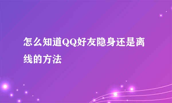 怎么知道QQ好友隐身还是离线的方法