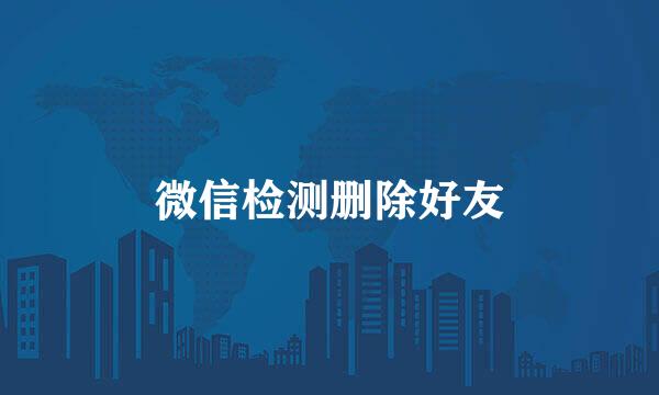 微信检测删除好友