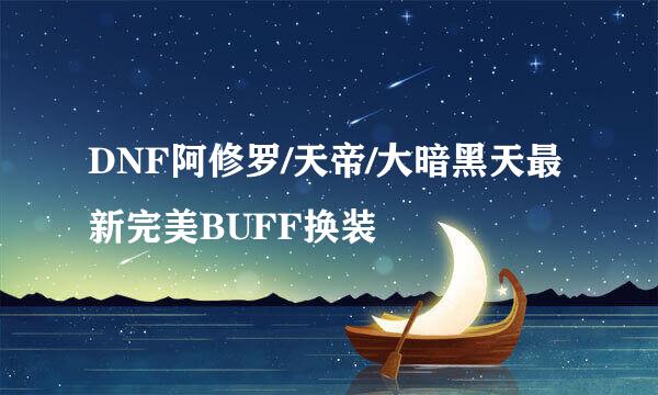 DNF阿修罗/天帝/大暗黑天最新完美BUFF换装