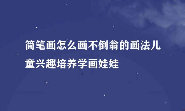 简笔画怎么画不倒翁的画法儿童兴趣培养学画娃娃