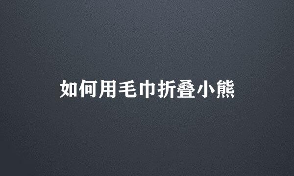 如何用毛巾折叠小熊