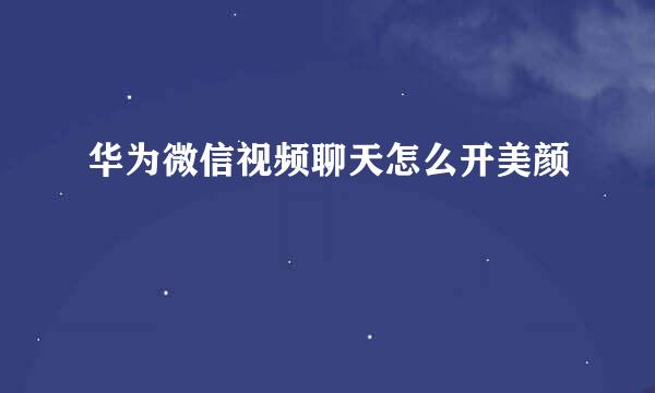 华为微信视频聊天怎么开美颜