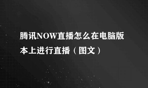腾讯NOW直播怎么在电脑版本上进行直播（图文）