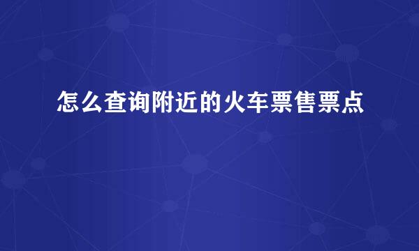 怎么查询附近的火车票售票点