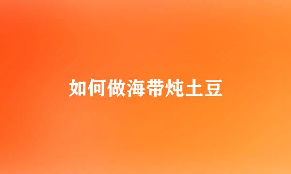 如何做海带炖土豆