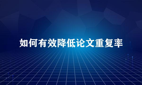 如何有效降低论文重复率