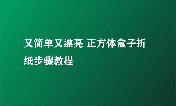又简单又漂亮 正方体盒子折纸步骤教程