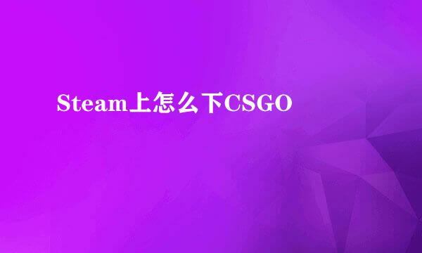 Steam上怎么下CSGO