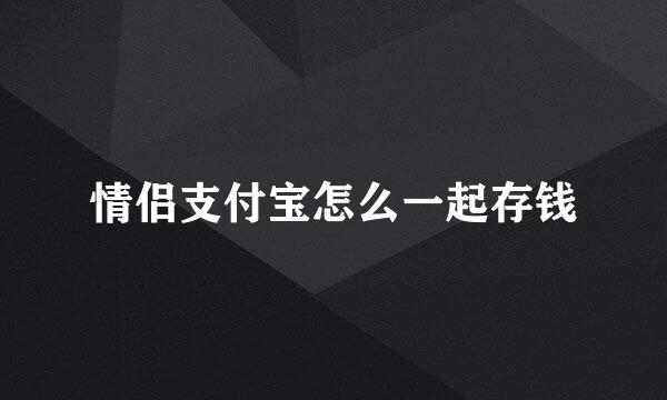 情侣支付宝怎么一起存钱
