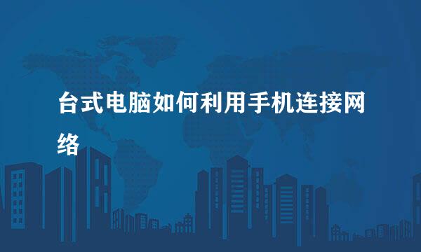 台式电脑如何利用手机连接网络