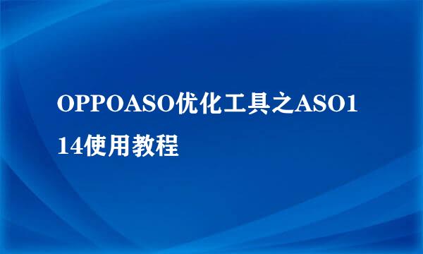 OPPOASO优化工具之ASO114使用教程