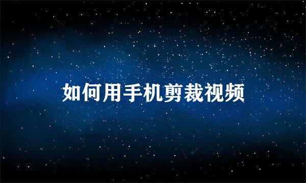 如何用手机剪裁视频