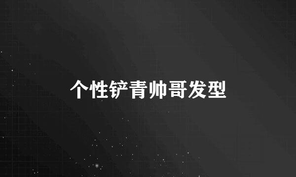 个性铲青帅哥发型