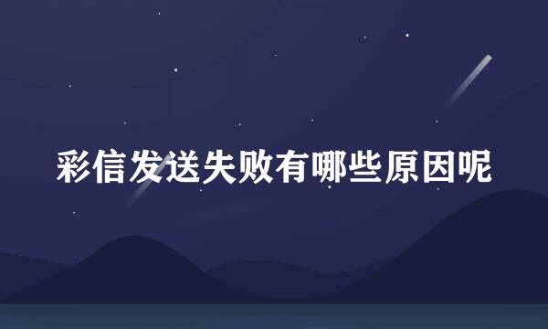 彩信发送失败有哪些原因呢