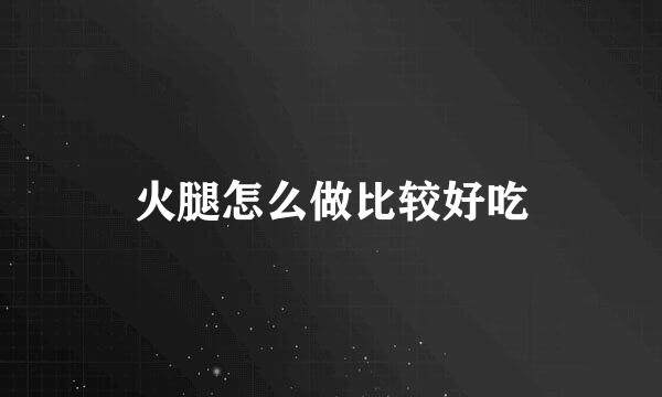 火腿怎么做比较好吃