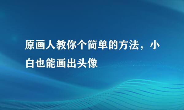 原画人教你个简单的方法，小白也能画出头像