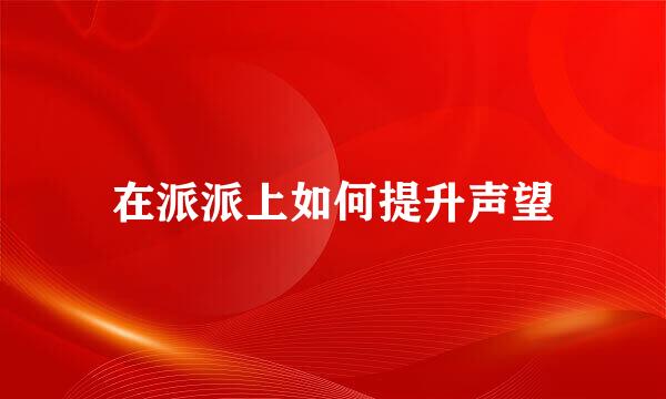在派派上如何提升声望