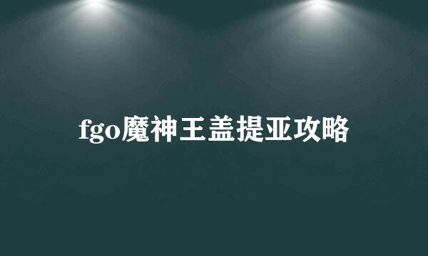 fgo魔神王盖提亚攻略