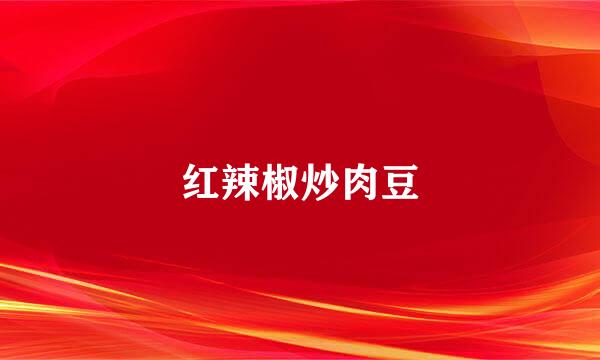 红辣椒炒肉豆