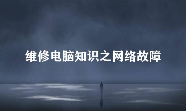 维修电脑知识之网络故障