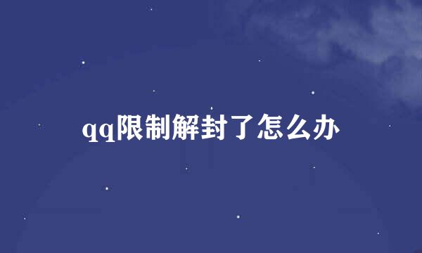 qq限制解封了怎么办