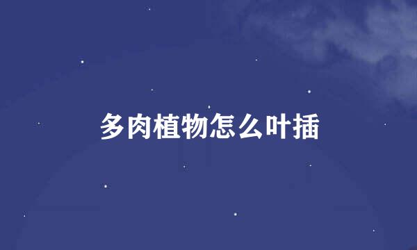 多肉植物怎么叶插