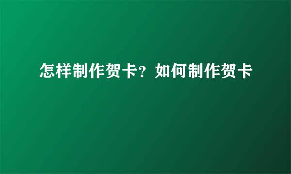 怎样制作贺卡？如何制作贺卡