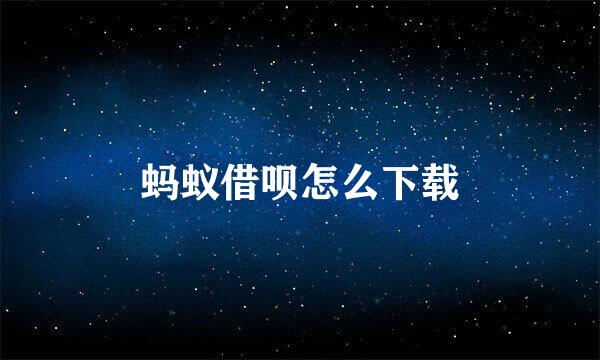 蚂蚁借呗怎么下载