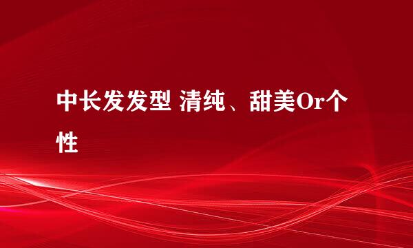 中长发发型 清纯、甜美Or个性