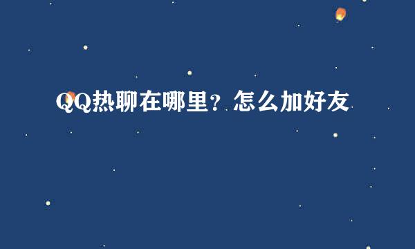 QQ热聊在哪里？怎么加好友