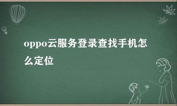oppo云服务登录查找手机怎么定位