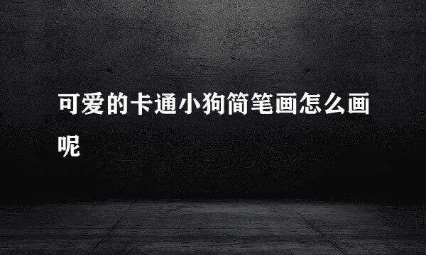 可爱的卡通小狗简笔画怎么画呢