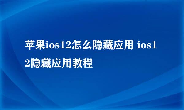 苹果ios12怎么隐藏应用 ios12隐藏应用教程