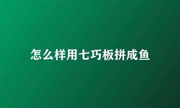 怎么样用七巧板拼成鱼