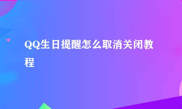 QQ生日提醒怎么取消关闭教程